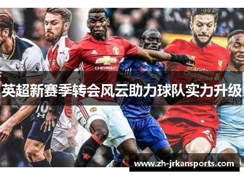 英超新赛季转会风云助力球队实力升级