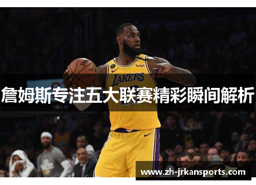 詹姆斯专注五大联赛精彩瞬间解析